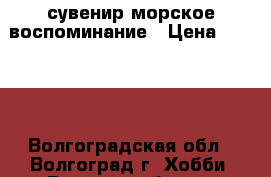 сувенир морское воспоминание › Цена ­ 5 000 - Волгоградская обл., Волгоград г. Хобби. Ручные работы » Сувениры и подарки   . Волгоградская обл.,Волгоград г.